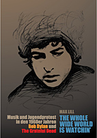 The Whole Wide World ist Watchin - Musik und Jugenprotest in den 1960er Jahren - Bob Dylan und The Grateful Dead