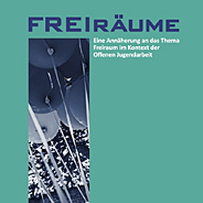 Freiraeume - Eine Annaeherung an das Thema Freiraum im Kontext der Offenen Jugendarbeit