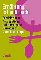 Ernaehrung ist politisch! - Feministische Perspektiven auf die vegane Bewegung