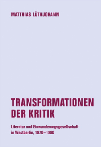 Transformationen der Kritik -  Literatur und Einwanderungsgesellschaft in Westberlin, 1970 - 1990